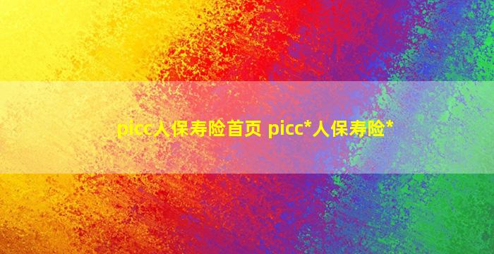 picc人保寿险首页 picc*人保寿险*